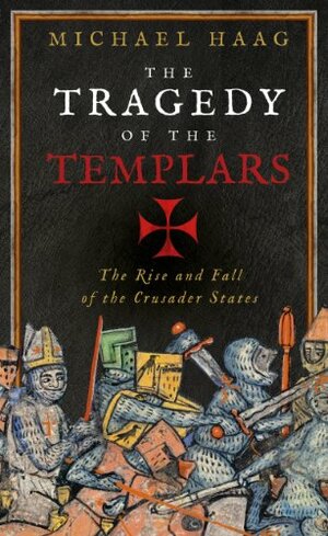 The Tragedy of the Templars: And the Crusader States. Michael Haag by Michael Haag