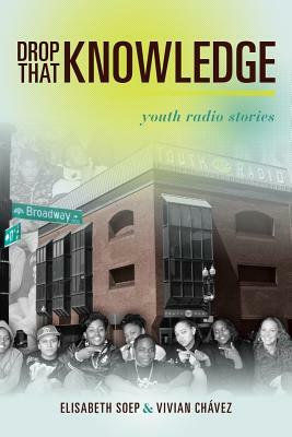 Drop That Knowledge: Youth Radio Stories by Vivian Chavez, Lissa Soep