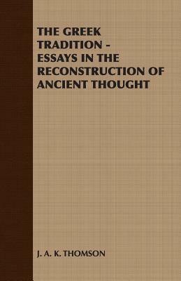 The Greek Tradition - Essays in the Reconstruction of Ancient Thought by J. a. K. Thomson, A. K. Thomson J. a. K. Thomson