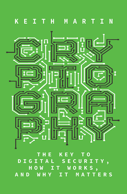 Cryptography: The Key to Digital Security, How It Works, and Why It Matters by Keith Martin
