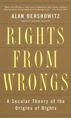 Rights from Wrongs: A Secular Theory of the Origins of Rights by Alan M. Dershowitz