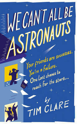 We Can't All Be Astronauts: Your Friends Are Successes. You're a Failure. One Last Chance to Reach for the Stars... by Tim Clare