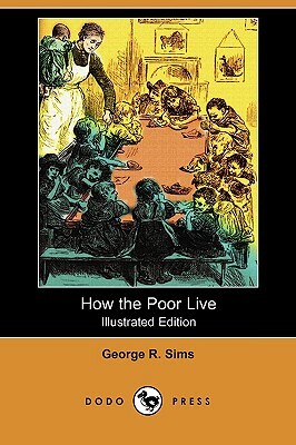 How the Poor Live (Illustrated Edition) (Dodo Press) by George R. Sims
