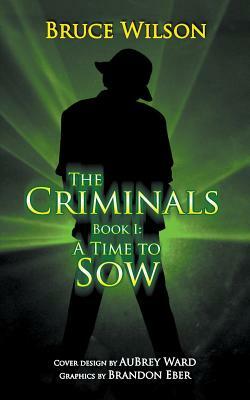 The Criminals - Book I: A Time to Sow by Bruce Wilson