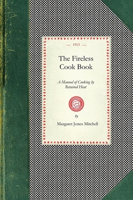 The Fireless Cook Book: A Manual of the Construction and Use of Appliances for Cooking by Retained Heat: With 250 Recipes by Margaret Mitchell