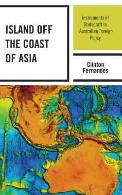 Island off the Coast of Asia: Instruments of Statecraft in Australian Foreign Policy by Clinton Fernandes