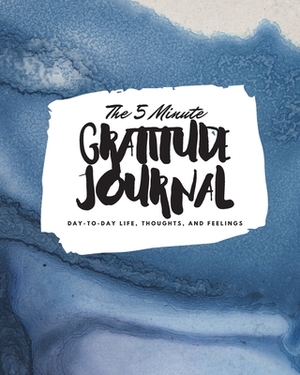 The 5 Minute Gratitude Journal: Day-To-Day Life, Thoughts, and Feelings (8x10 Softcover Journal) by Sheba Blake