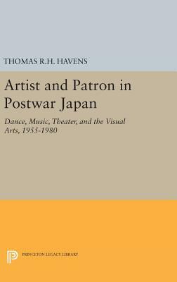 Artist and Patron in Postwar Japan: Dance, Music, Theater, and the Visual Arts, 1955-1980 by Thomas R. H. Havens