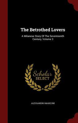 The Betrothed Lovers: A Milanese Story of the Seventeenth Century, Volume 3 by Alessandro Manzoni