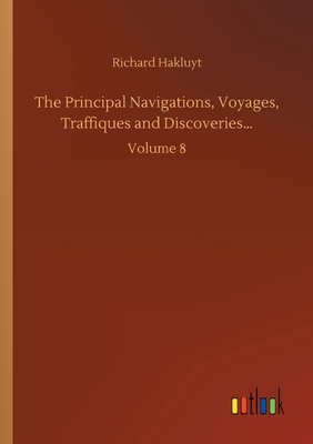 The Principal Navigations, Voyages, Traffiques and Discoveries...: Volume 8 by Richard Hakluyt