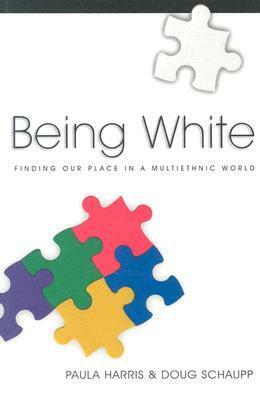 Being White: Finding Our Place in a Multiethnic World by Doug Schaupp, Paula Harris