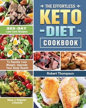 The Effortless Keto Diet Cookbook: 365-Day Low-Carb Recipes to Rapidly Lose Weight, Upgrade Your Body Health and Have a Happier Lifestyle by Robert Thompson