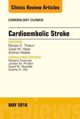 Cardioembolic Stroke, an Issue of Cardiology Clinics, Volume 34-2 by Ranjan K. Thakur, Andrea Natale, Ziyad M. Hijazi