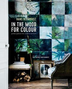In the Mood for Colour: Perfect Palettes for Creative Interiors by Hans Blomquist