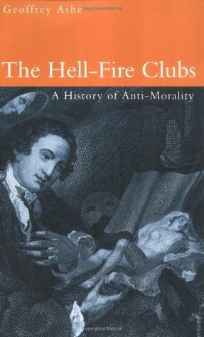 The Hell-Fire Clubs: A History of Anti-Morality by Geoffrey Ashe