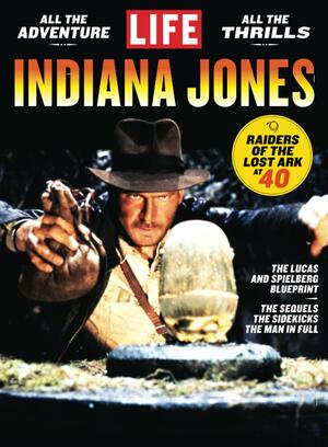 LIFE Indiana Jones: Raiders Of The Lost Ark At 40 by The Editors of LIFE