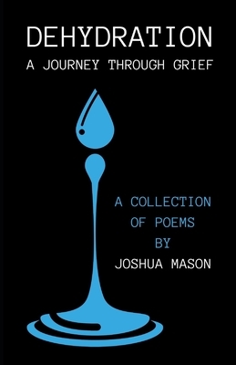 Dehydration: A Journey Through Grief by Joshua Mason
