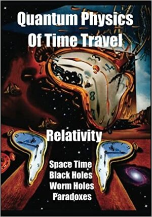 Quantum Physics of Time Travel: Relativity, Space Time, Black Holes, Worm Holes, Retro-Causality, Paradoxes by Joseph Gabriel
