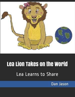 Lea Lion Takes on the World: Lea Learns to Share by Dan Jason