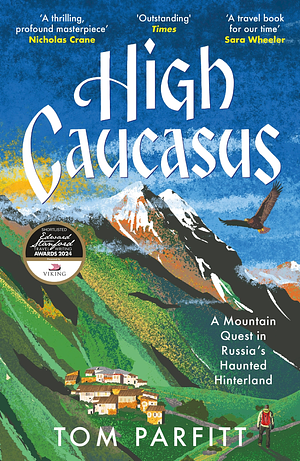 High Caucasus: A Mountain Quest in Russia's Haunted Hinterland by Tom Parfitt