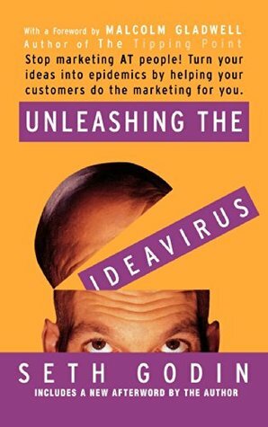 Unleashing the Ideavirus: Stop Marketing AT People! Turn Your Ideas into Epidemics by Helping Your Customers Do the Marketing thing for You. by Seth Godin, Malcolm Gladwell