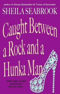 Caught Between a Rock and a Hunka Man by Sheila Seabrook