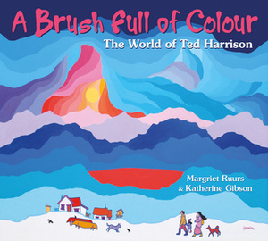 A Brush Full of Colour: The World of Ted Harrison by Katherine Gibson, Margriet Ruurs