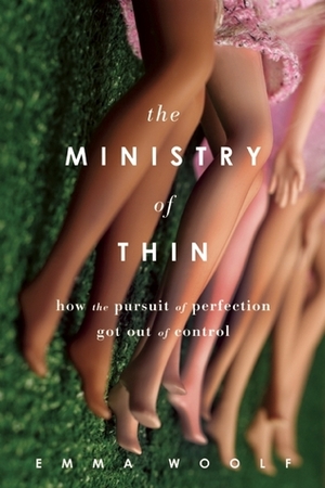 The Ministry of Thin: How the Pursuit of Perfection Got Out of Control by Emma Woolf