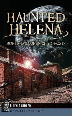 Haunted Helena: Montana's Queen City Ghosts by Ellen Baumler