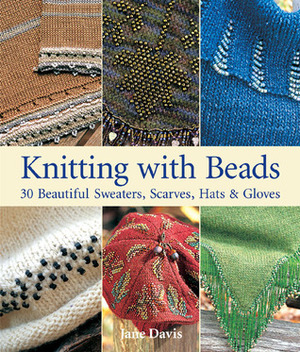 Knitting with Beads: 30 Beautiful Sweaters, Scarves, HatsGloves by Jane Davis