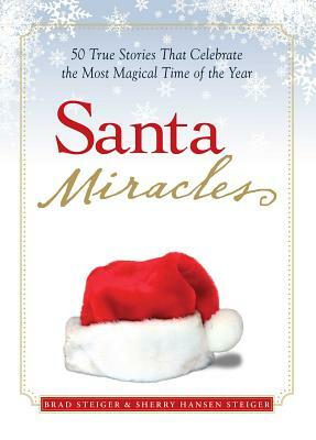 Santa Miracles: 50 True Stories That Celebrate the Most Magical Time of the Year by Sherry Hansen Steiger, Brad Steiger