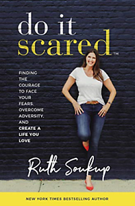 Do It Scared: Finding The Courage To Face Your Fears, Overcome Adversity, And Create A Life You Love by Ruth Soukup