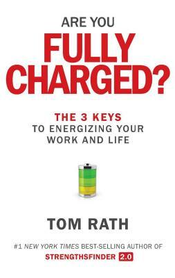 Are You Fully Charged?: The 3 Keys to Energizing Your Work and Life by Tom Rath