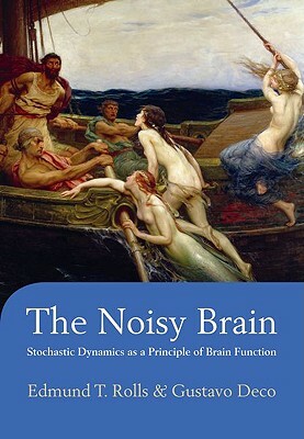 The Noisy Brain: Stochastic Dynamics as a Principle of Brain Function by Edmund T. Rolls, Gustavo Deco