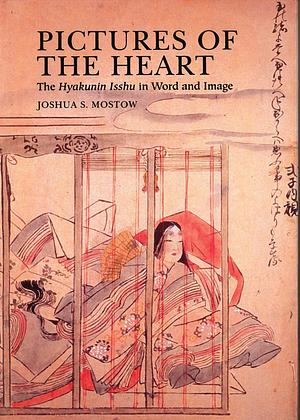 Pictures of the Heart: The Hyakunin Isshu in Word and Image by Joshua S. Mostow