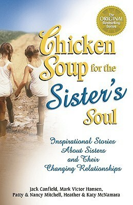 Chicken Soup for the Sister's Soul: 101 Inspirational Stories about Sisters and Their Changing Relationships by Katy McNamara, Jack Canfield, Mark Victor Hansen, Patty Mitchell, Nancy Mitchell, Heather McNamara