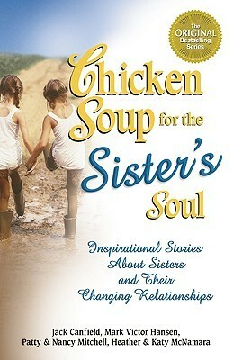 Chicken Soup for the Sister's Soul: 101 Inspirational Stories about Sisters and Their Changing Relationships by Patty Mitchell, Heather McNamara, Mark Victor Hansen, Jack Canfield, Nancy Mitchell, Katy McNamara