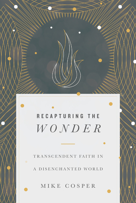 Recapturing the Wonder: Transcendent Faith in a Disenchanted World by Mike Cosper