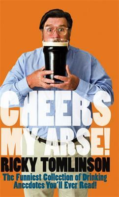 Cheers My Arse!: The Funniest Collection of Drinking Anecdotes You'll Ever Read by Ricky Tomlinson