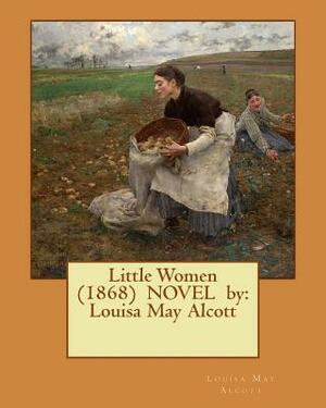 Little Women (1868) NOVEL by: Louisa May Alcott by Louisa May Alcott