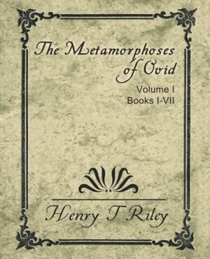 The Metamorphoses Of Ovid, Vol I by Henry Thomas Riley, Ovid