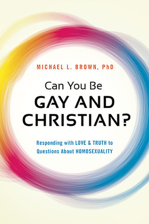 Can You Be Gay and Christian?: Responding With Love and Truth to Questions About Homosexuality by Michael L. Brown