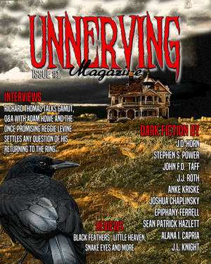 Unnerving Magazine Issue #1 by Epiphany Ferrell, Anke Kriske, John F.D. Taff, J.L. Knight, Sean Patrick Hazlett, J.D. Horn, Eddie Generous, Alana I. Capria, J.J. Roth, Joshua Chaplinsky, Stephen S. Power