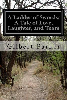 A Ladder of Swords: A Tale of Love, Laughter, and Tears by Gilbert Parker