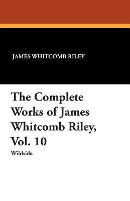 The Complete Works of James Whitcomb Riley, Vol. 10 by Ethel Franklin Betts, James Whitcomb Riley