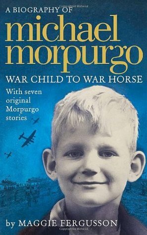 Michael Morpurgo: War Child to War Horse by Maggie Fergusson