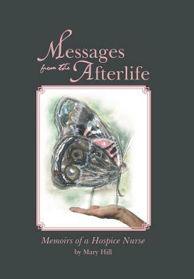 Messages from the Afterlife: Memoirs of a Hospice Nurse by Mary Hill