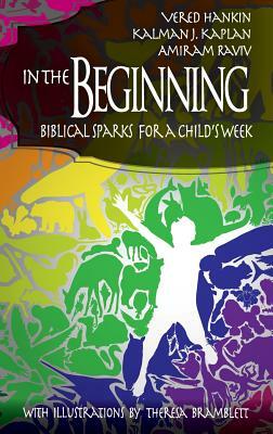 In the Beginning: Biblical Sparks for a Child's Week (Hc) by Kalman J. Kaplan, Amiram Raviv, Vered Hankin