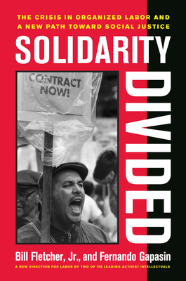 Solidarity Divided: The Crisis in Organized Labor and a New Path Toward Social Justice by Bill Fletcher, Fernando Gapasin