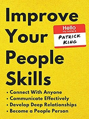 Improve Your People Skills: How to Connect With Anyone, Communicate Effectively, Develop Deep Relationships, and Become a People Person (How to be More Likable and Charismatic Book 2) by Patrick King